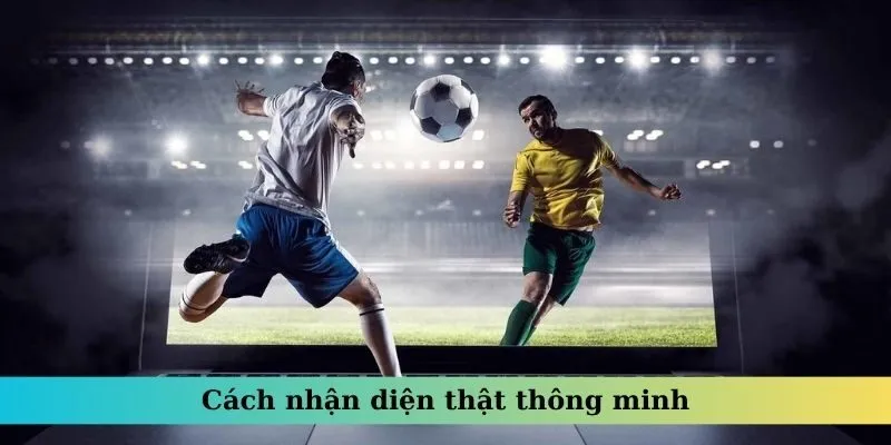 Cách nhận diện thật thông minh