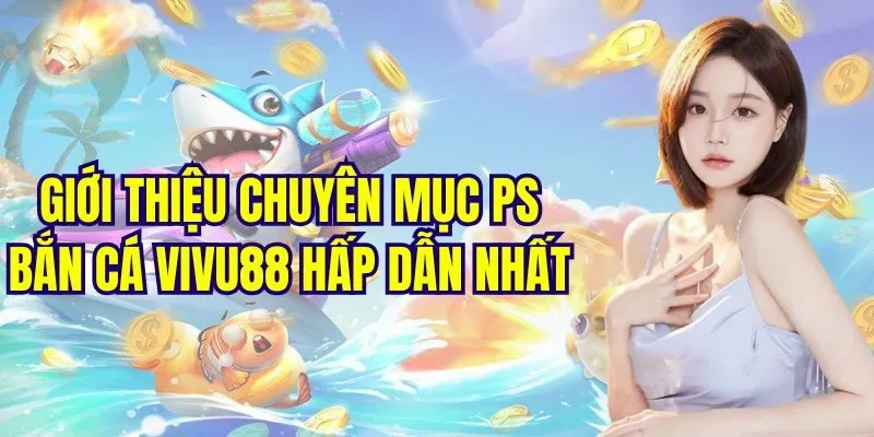 Giới thiệu chuyên mục PS bắn cá Sin88 hấp dẫn nhất