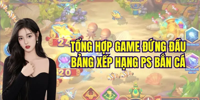 Tổng hợp game đứng đầu bảng xếp hạng PS bắn cá